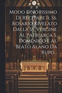 bokomslag Modo Divotissimo Di Recitare Il Ss. Rosario Rivelato Dalla Ss. Vergine Al Patriarca S. Domenico E Al Beato Alano Da Rupo...