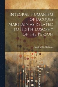 bokomslag Integral Humanism of Jacques Maritain as Related to his Philosophy of the Person