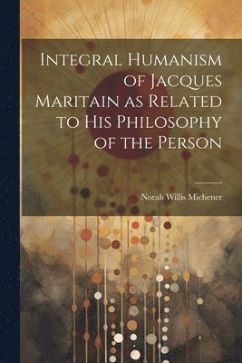 bokomslag Integral Humanism of Jacques Maritain as Related to his Philosophy of the Person