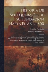 bokomslag Historia De Antequera Desde Su Fundacin Hasta El Ao 1800