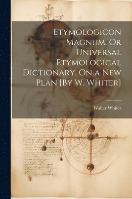 Etymologicon Magnum, Or Universal Etymological Dictionary, On a New Plan [By W. Whiter] 1