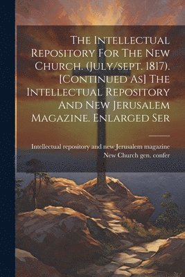 bokomslag The Intellectual Repository For The New Church. (july/sept. 1817). [continued As] The Intellectual Repository And New Jerusalem Magazine. Enlarged Ser