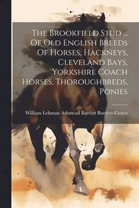 bokomslag The Brookfield Stud ... Of Old English Breeds Of Horses, Hackneys, Cleveland Bays, Yorkshire Coach Horses, Thoroughbreds, Ponies