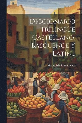Diccionario Trilinge Castellano, Bascuence Y Latn... 1