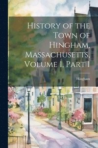 bokomslag History of the Town of Hingham, Massachusetts, Volume 1, part 1