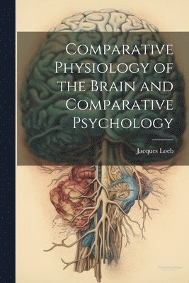 Jacques Loeb - Comparative Physiology of the Brain and Comparative Psychology, Häftad