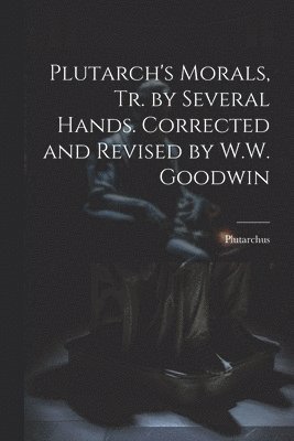 Plutarch's Morals, Tr. by Several Hands. Corrected and Revised by W.W. Goodwin 1