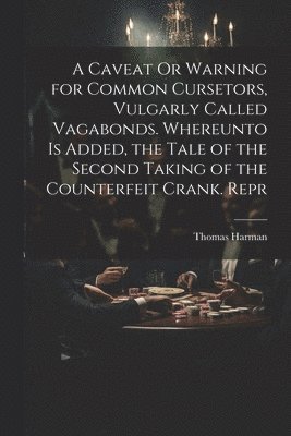 bokomslag A Caveat Or Warning for Common Cursetors, Vulgarly Called Vagabonds. Whereunto Is Added, the Tale of the Second Taking of the Counterfeit Crank. Repr