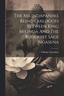 The Milindapaho, Being Dialogues Between King Milinda And The Buddhist Sage Ngasena 1