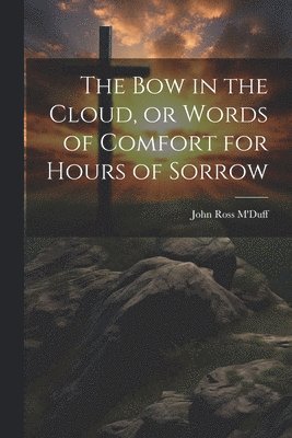 The bow in the Cloud, or Words of Comfort for Hours of Sorrow 1