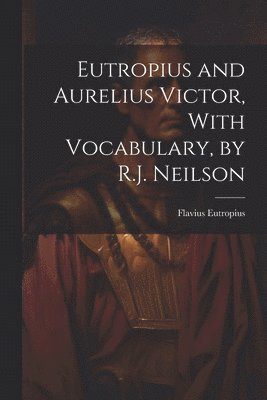 Eutropius and Aurelius Victor, With Vocabulary, by R.J. Neilson 1