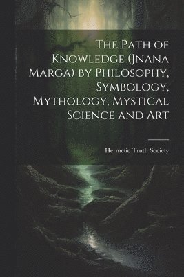 bokomslag The Path of Knowledge (Jnana Marga) by Philosophy, Symbology, Mythology, Mystical Science and Art