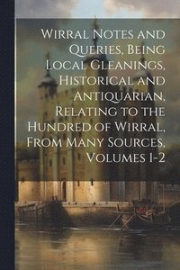 bokomslag Wirral Notes and Queries, Being Local Gleanings, Historical and Antiquarian, Relating to the Hundred of Wirral, From Many Sources, Volumes 1-2