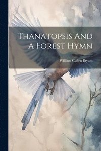 bokomslag Thanatopsis And A Forest Hymn