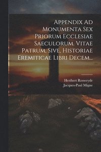 bokomslag Appendix Ad Monumenta Sex Priorum Ecclesiae Saeculorum. Vitae Patrum, Sive, Historiae Eremiticae Libri Decem...