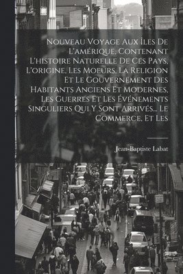 Jean-Baptiste Labat - Nouveau Voyage Aux Îles De L'amérique, Contenant L'histoire Naturelle De Ces Pays, L'origine, Les Moeurs, La Religion Et Le Gouvernement Des Habitants Anciens Et Modernes, Les Guerres Et Les Événements Singuliers Qui Y Sont Arrivés... Le Commerce, Et Les, Häftad