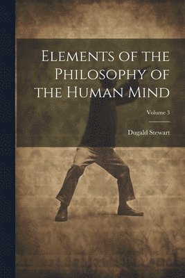 Elements of the Philosophy of the Human Mind; Volume 3 1