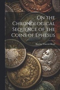 bokomslag On the Chronological Sequence of the Coins of Ephesus