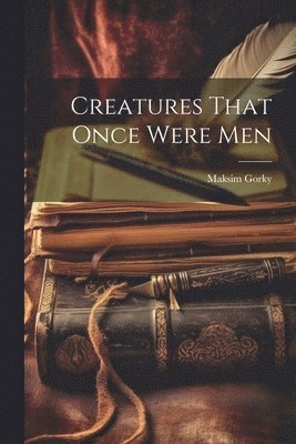 Maksim Gorky - Creatures That Once Were Men, Häftad