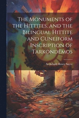 bokomslag Monuments of the Hittites. and the Bilingual Hittite and Cuneiform Inscription of Tarkondêmos