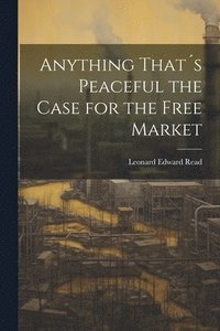 bokomslag Anything That¿s Peaceful the Case for the Free Market