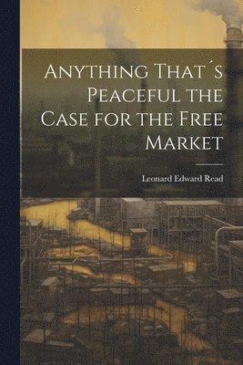 bokomslag Anything That¿s Peaceful the Case for the Free Market