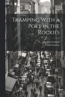 Vachel Lindsay, Stephen Graham - Tramping With a Poet in the Rockies, Häftad
