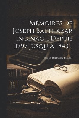 bokomslag Mmoires de Joseph Balthazar Inginac ... Depuis 1797 jusqu  1843 ..