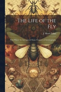 bokomslag The Life of the Fly; With Which are Interspersed Some Chapters of Autobiography