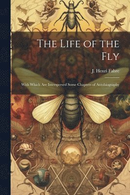 Life of the Fly; With Which are Interspersed Some Chapters of Autobiography