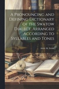 bokomslag A Pronouncing and Defining Dictionary of the Swatow Dialect, Arranged According to Syllables and Tones