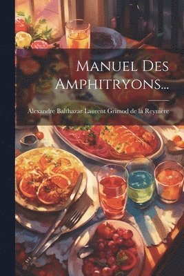Alexandre Balthazar Laurent Grimod de - Manuel Des Amphitryons..., Häftad