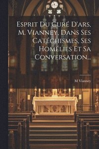 bokomslag Esprit Du Cur D'ars, M. Vianney, Dans Ses Catchismes, Ses Homlies Et Sa Conversation...