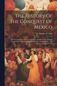bokomslag The History Of The Conquest Of Mexico