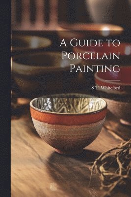 bokomslag A Guide to Porcelain Painting