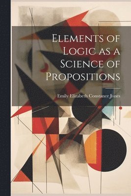 Emily Elizabeth Constance Jones - Elements of Logic as a Science of Propositions, Häftad