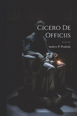 Andrew P Peabody, Andrew P. Peabody - Cicero De Officiis, Häftad