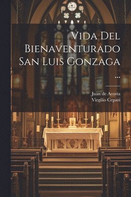 Vida Del Bienaventurado San Luis Gonzaga ... 1