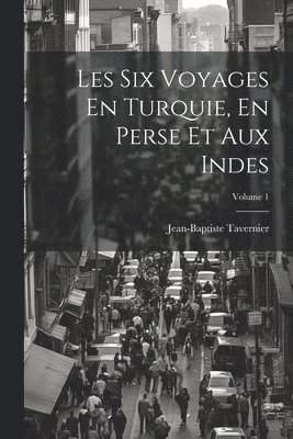 Jean-Baptiste Tavernier - Les Six Voyages En Turquie, En Perse Et Aux Indes; Volume 1, Häftad