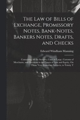 The Law of Bills of Exchange, Promissory Notes, Bank-Notes, Bankers Notes, Drafts, and Checks 1