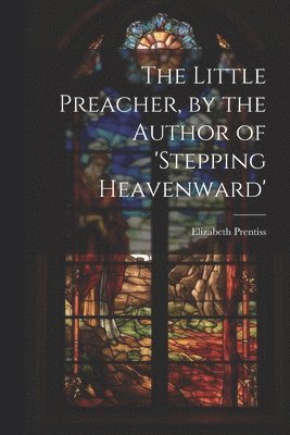 Elizabeth Prentiss - Little Preacher, by the Author of 'stepping Heavenward', Häftad