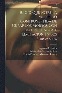 bokomslag Juicio Que Sobre La Methodo Controvertida De Curar Los Morbos Con El Uso De El Agua Y Limitacion En Los Purgantes