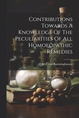 C M F Von Boenninghausen, C. M. F. Von Boenninghausen, C.M.F. von Boenninghausen, C. M. F. von Boenninghausen - Contributions Towards A Knowledge Of The Peculiarities Of All Homoeopathic Remedies, Häftad