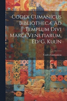 Codex Cumanicus Bibliothec Ad Templum Divi Marci Venetiarum, Ed. G. Kuun 1
