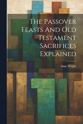 Passover Feasts And Old Testament Sacrifices Explained