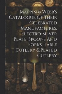 bokomslag Mappin & Webb's Catalogue Of Their Celebrated Manufactures, Electro-silver Plate, Spoons And Forks, Table Cutlery & Plated Cutlery