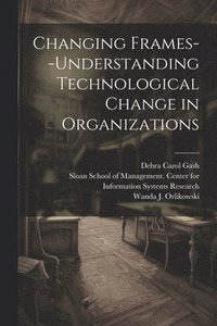 bokomslag Changing Frames--understanding Technological Change in Organizations