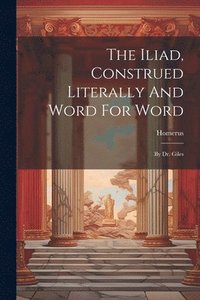 bokomslag The Iliad, Construed Literally And Word For Word