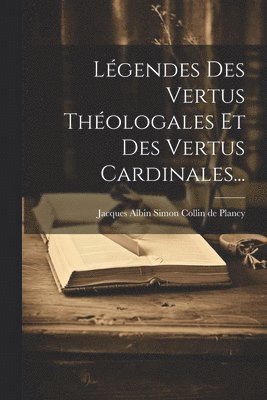 Jacques Albin Simon Collin De Plancy - Légendes Des Vertus Théologales Et Des Vertus Cardinales..., Häftad