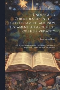 bokomslag Undesigned Coincidences in the ... Old Testament and New Testament, an Argument of Their Veracity